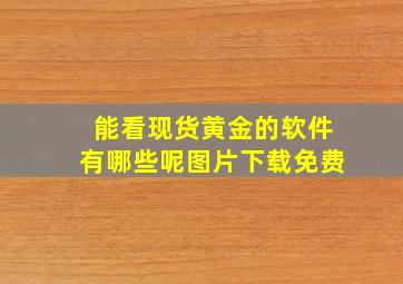 能看现货黄金的软件有哪些呢图片下载免费