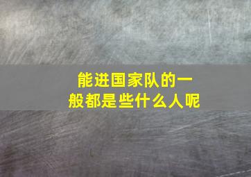 能进国家队的一般都是些什么人呢