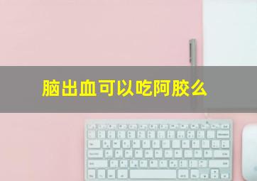 脑出血可以吃阿胶么