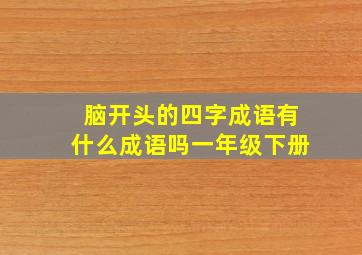 脑开头的四字成语有什么成语吗一年级下册