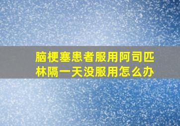 脑梗塞患者服用阿司匹林隔一天没服用怎么办