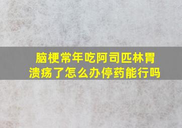 脑梗常年吃阿司匹林胃溃疡了怎么办停药能行吗