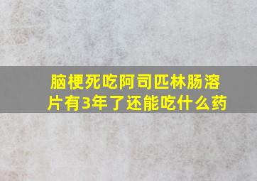 脑梗死吃阿司匹林肠溶片有3年了还能吃什么药