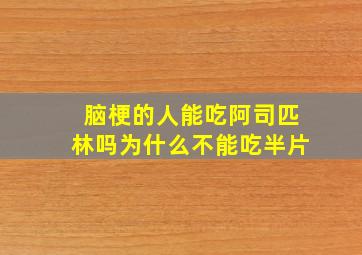 脑梗的人能吃阿司匹林吗为什么不能吃半片