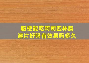 脑梗能吃阿司匹林肠溶片好吗有效果吗多久