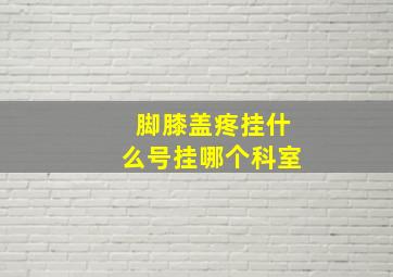 脚膝盖疼挂什么号挂哪个科室