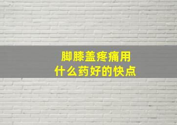 脚膝盖疼痛用什么药好的快点