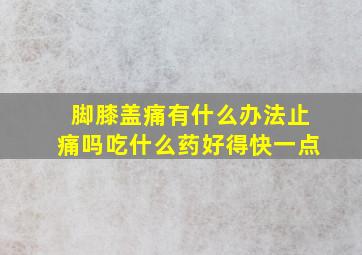 脚膝盖痛有什么办法止痛吗吃什么药好得快一点