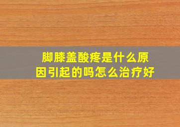 脚膝盖酸疼是什么原因引起的吗怎么治疗好