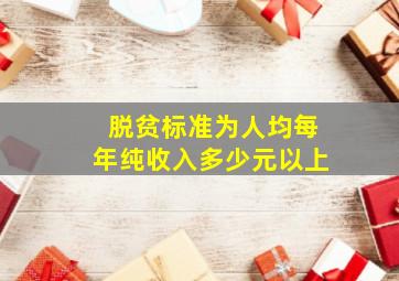 脱贫标准为人均每年纯收入多少元以上