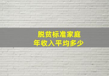 脱贫标准家庭年收入平均多少