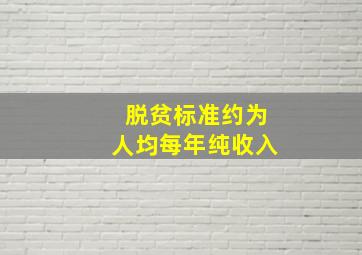 脱贫标准约为人均每年纯收入