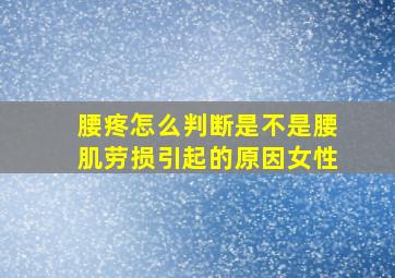 腰疼怎么判断是不是腰肌劳损引起的原因女性