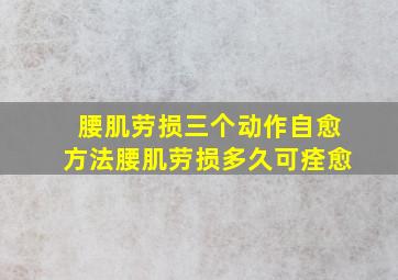 腰肌劳损三个动作自愈方法腰肌劳损多久可痊愈