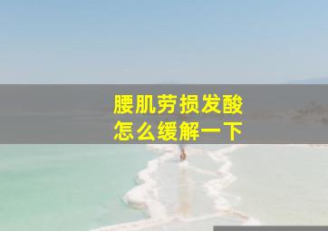 腰肌劳损发酸怎么缓解一下