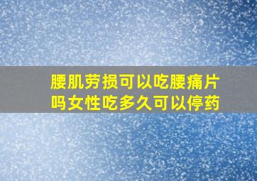 腰肌劳损可以吃腰痛片吗女性吃多久可以停药