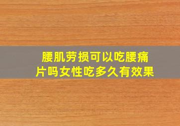 腰肌劳损可以吃腰痛片吗女性吃多久有效果