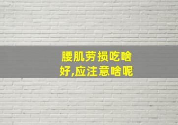 腰肌劳损吃啥好,应注意啥呢