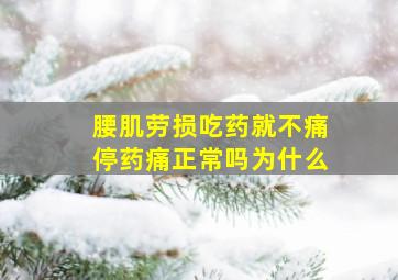 腰肌劳损吃药就不痛停药痛正常吗为什么