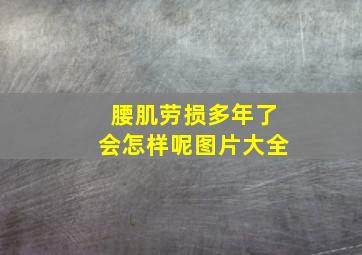 腰肌劳损多年了会怎样呢图片大全