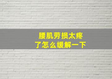 腰肌劳损太疼了怎么缓解一下