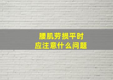 腰肌劳损平时应注意什么问题