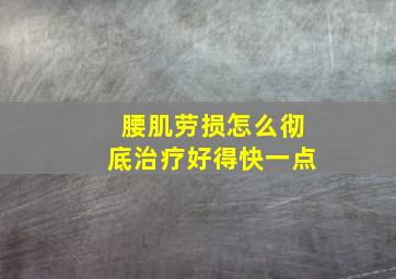 腰肌劳损怎么彻底治疗好得快一点