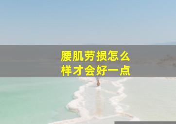 腰肌劳损怎么样才会好一点