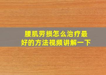 腰肌劳损怎么治疗最好的方法视频讲解一下