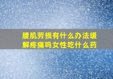 腰肌劳损有什么办法缓解疼痛吗女性吃什么药