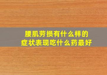 腰肌劳损有什么样的症状表现吃什么药最好