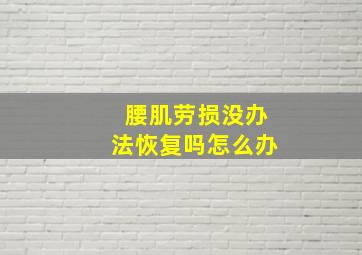 腰肌劳损没办法恢复吗怎么办