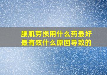 腰肌劳损用什么药最好最有效什么原因导致的