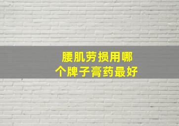 腰肌劳损用哪个牌子膏药最好