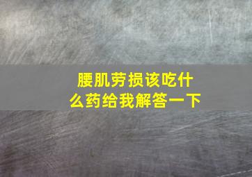 腰肌劳损该吃什么药给我解答一下