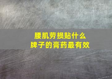 腰肌劳损贴什么牌子的膏药最有效