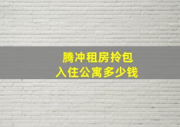 腾冲租房拎包入住公寓多少钱