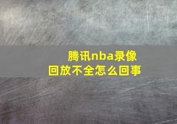 腾讯nba录像回放不全怎么回事