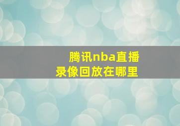 腾讯nba直播录像回放在哪里