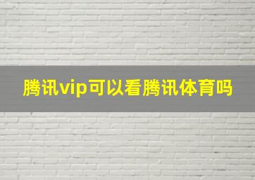 腾讯vip可以看腾讯体育吗