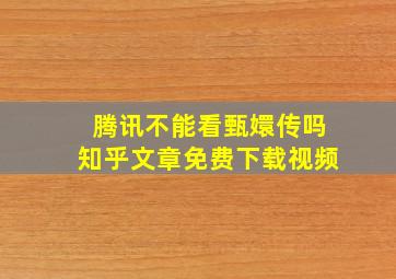 腾讯不能看甄嬛传吗知乎文章免费下载视频