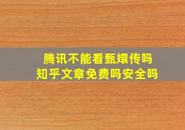 腾讯不能看甄嬛传吗知乎文章免费吗安全吗