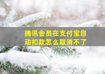 腾讯会员在支付宝自动扣款怎么取消不了