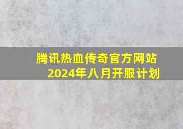 腾讯热血传奇官方网站2024年八月开服计划