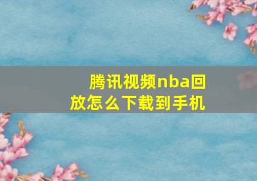 腾讯视频nba回放怎么下载到手机