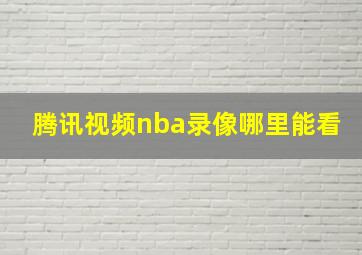 腾讯视频nba录像哪里能看