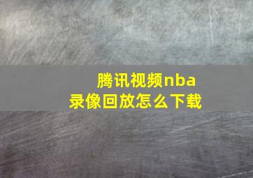 腾讯视频nba录像回放怎么下载