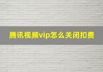 腾讯视频vip怎么关闭扣费