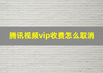 腾讯视频vip收费怎么取消