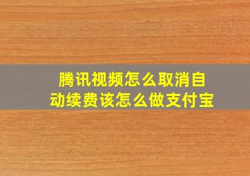 腾讯视频怎么取消自动续费该怎么做支付宝